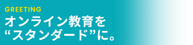 オンライン教育を“スタンダード”に。